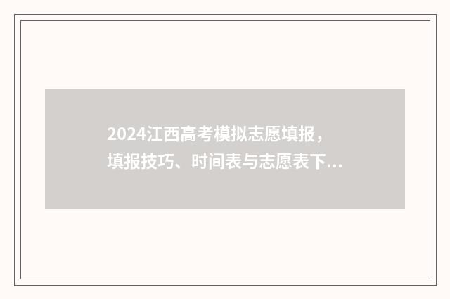 2024江西高考模拟志愿填报，填报技巧、时间表与志愿表下载 2024江西高考模拟志愿填报