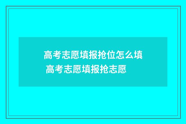 高考志愿填报抢位怎么填 高考志愿填报抢志愿