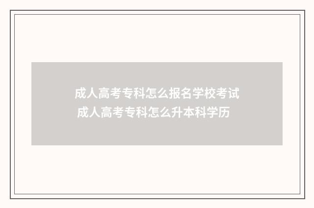 成人高考专科怎么报名学校考试 成人高考专科怎么升本科学历