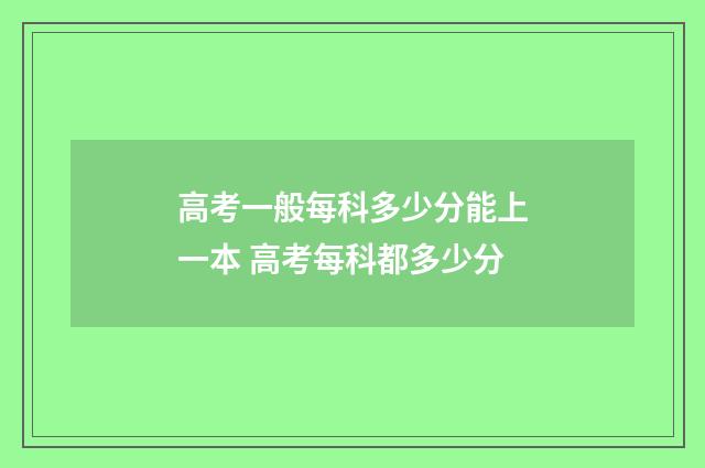 高考一般每科多少分能上一本 高考每科都多少分