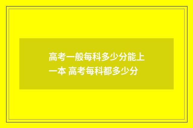 高考一般每科多少分能上一本 高考每科都多少分