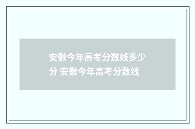 安徽今年高考分数线多少分 安徽今年高考分数线