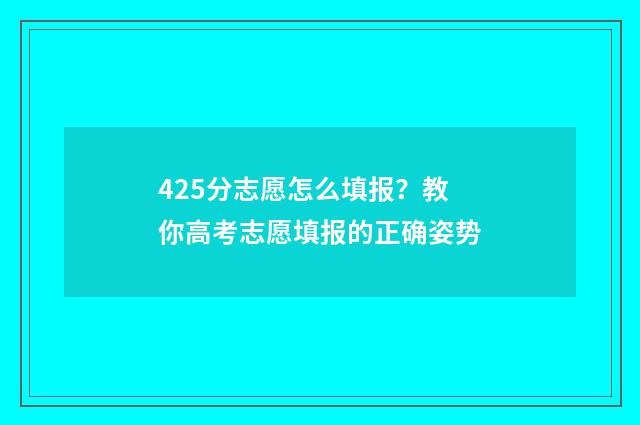 425分志愿怎么填报？教你高考志愿填报的正确姿势