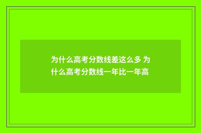 为什么高考分数线差这么多 为什么高考分数线一年比一年高