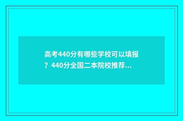 高考440分有哪些学校可以填报？440分全国二本院校推荐 高考440分有哪些学校
