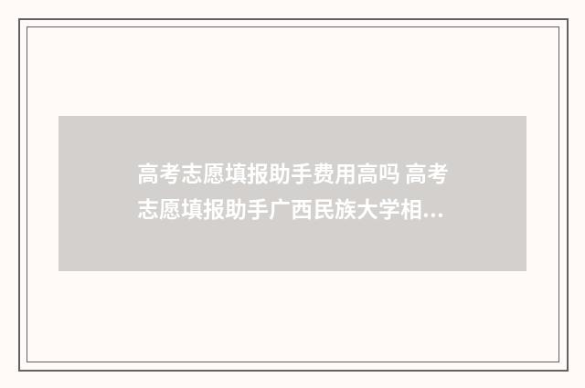 高考志愿填报助手费用高吗 高考志愿填报助手广西民族大学相思湖学院