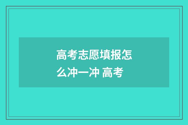 高考志愿填报怎么冲一冲 高考