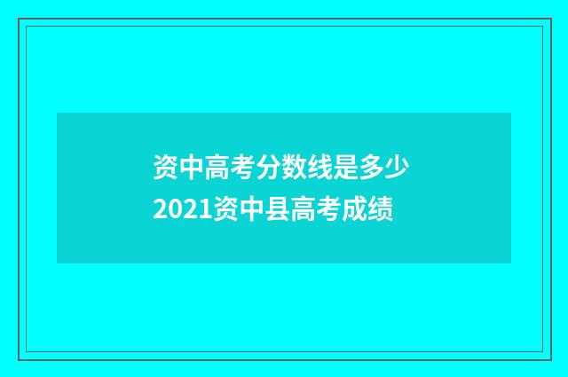 资中高考分数线是多少 2021资中县高考成绩