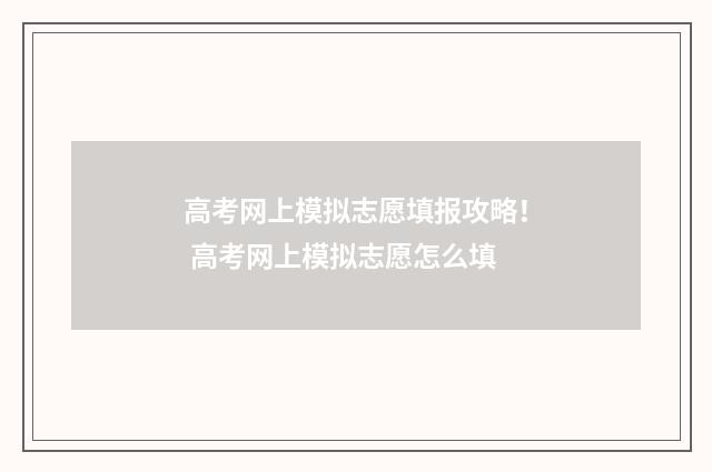 高考网上模拟志愿填报攻略! 高考网上模拟志愿怎么填