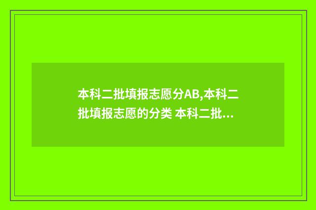 本科二批填报志愿分AB,本科二批填报志愿的分类 本科二批填报志愿时间陕西