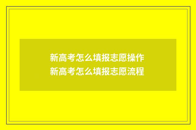 新高考怎么填报志愿操作 新高考怎么填报志愿流程