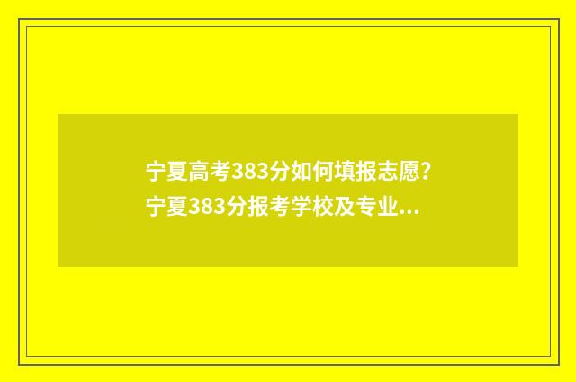 宁夏高考383分如何填报志愿?宁夏383分报考学校及专业参考 宁夏高考630多少人