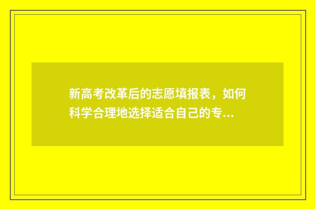 新高考改革后的志愿填报表,如何科学合理地选择适合自己的专业和学校? 新高考改革后的考试公平性
