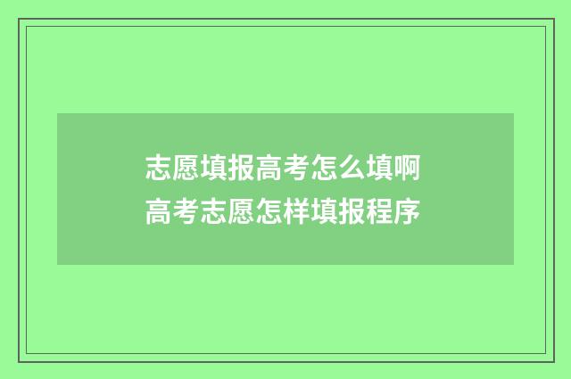 志愿填报高考怎么填啊 高考志愿怎样填报程序