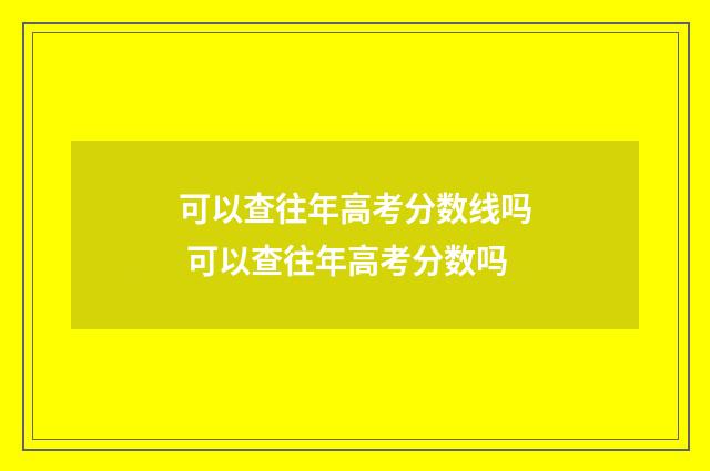 可以查往年高考分数线吗 可以查往年高考分数吗