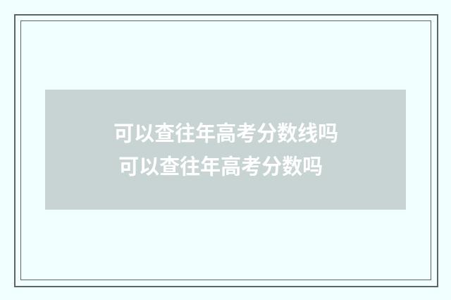 可以查往年高考分数线吗 可以查往年高考分数吗