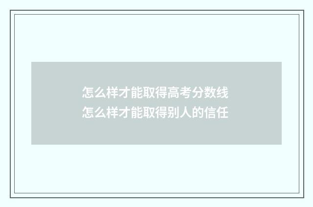 怎么样才能取得高考分数线 怎么样才能取得别人的信任