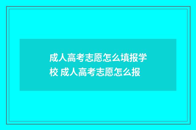 成人高考志愿怎么填报学校 成人高考志愿怎么报
