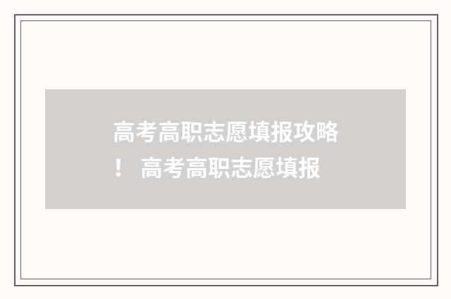 高考高职志愿填报攻略！ 高考高职志愿填报