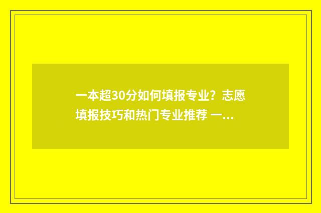 一本超30分如何填报专业？志愿填报技巧和热门专业推荐 一本超30分有哪些学校