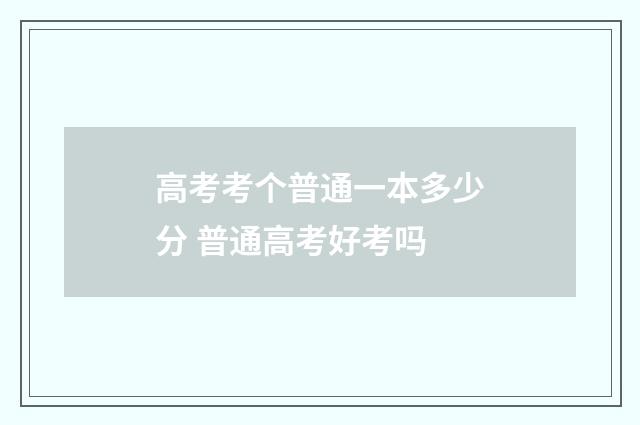 高考考个普通一本多少分 普通高考好考吗