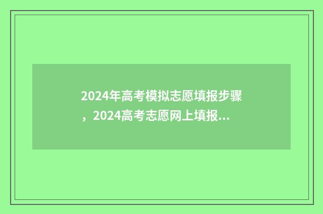 2024年高考模拟志愿填报步骤,2024高考志愿网上填报详细教程 2024年高考模拟试卷