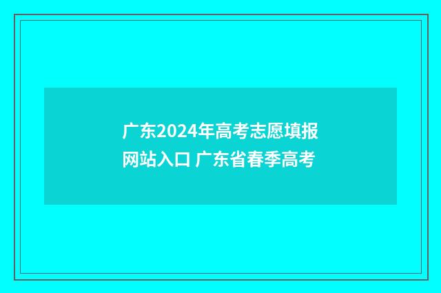 广东2024年高考志愿填报网站入口 广东省春季高考