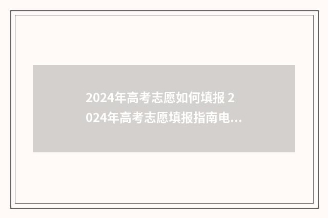 2024年高考志愿如何填报 2024年高考志愿填报指南电子版
