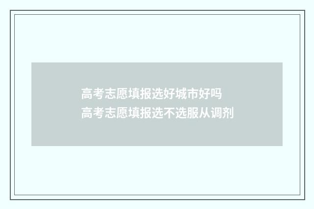 高考志愿填报选好城市好吗 高考志愿填报选不选服从调剂