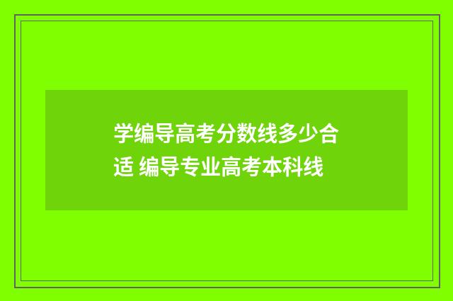 学编导高考分数线多少合适 编导专业高考本科线