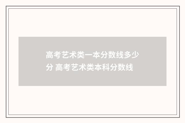 高考艺术类一本分数线多少分 高考艺术类本科分数线