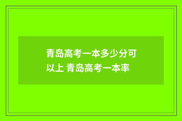 青岛高考一本多少分可以上 青岛高考一本率