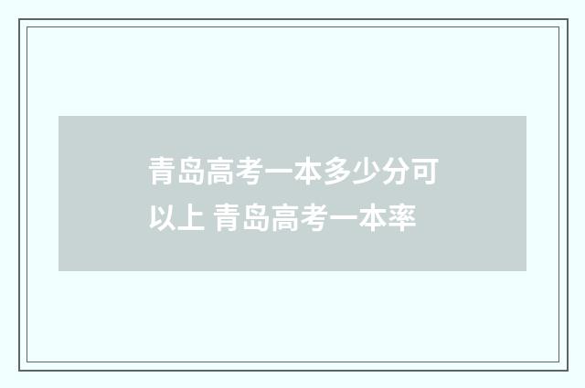 青岛高考一本多少分可以上 青岛高考一本率