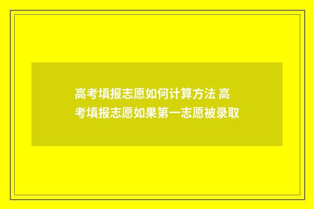 高考填报志愿如何计算方法 高考填报志愿如果第一志愿被录取