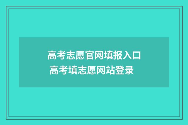 高考志愿官网填报入口 高考填志愿网站登录