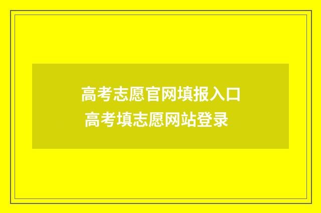 高考志愿官网填报入口 高考填志愿网站登录