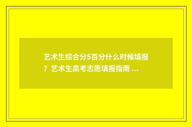 艺术生综合分5百分什么时候填报？艺术生高考志愿填报指南 艺术生综合分540分能上什么大学