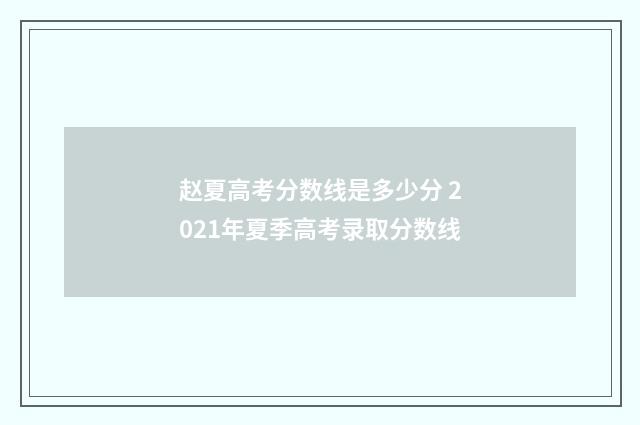 赵夏高考分数线是多少分 2021年夏季高考录取分数线