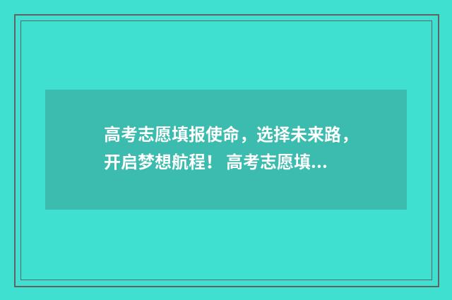 高考志愿填报使命,选择未来路,开启梦想航程! 高考志愿填报使用最高位次还是最低位次?