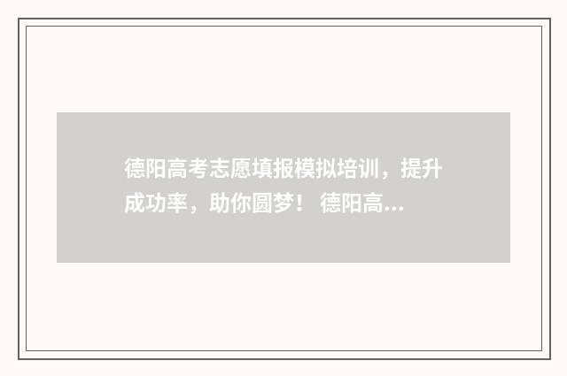 德阳高考志愿填报模拟培训，提升成功率，助你圆梦！ 德阳高考志愿填报咨询机构哪家好