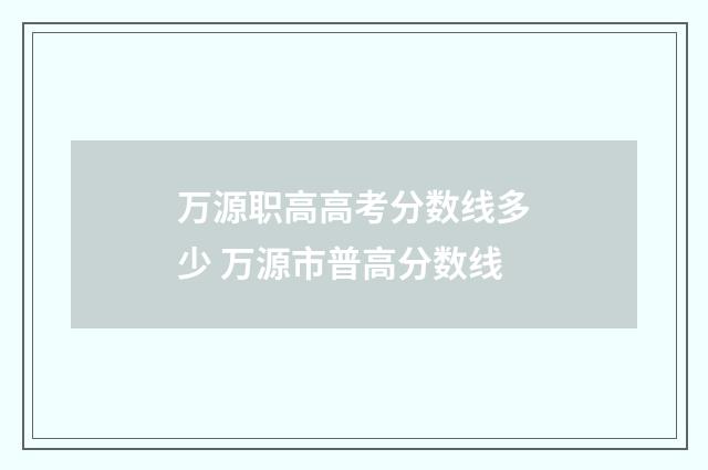 万源职高高考分数线多少 万源市普高分数线