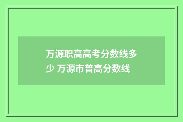 万源职高高考分数线多少 万源市普高分数线
