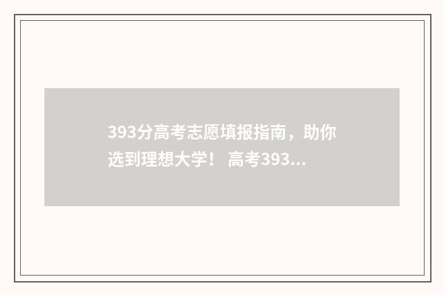 393分高考志愿填报指南，助你选到理想大学！ 高考393分算高吗