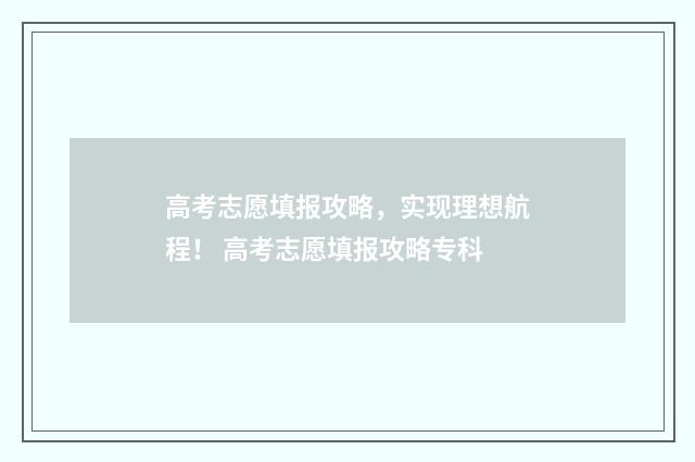 高考志愿填报攻略，实现理想航程！ 高考志愿填报攻略专科