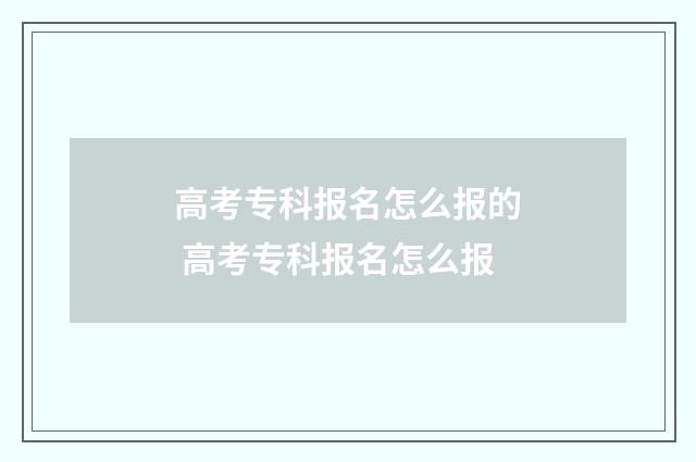 高考专科报名怎么报的 高考专科报名怎么报