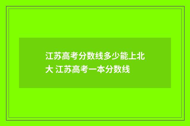 江苏高考分数线多少能上北大 江苏高考一本分数线