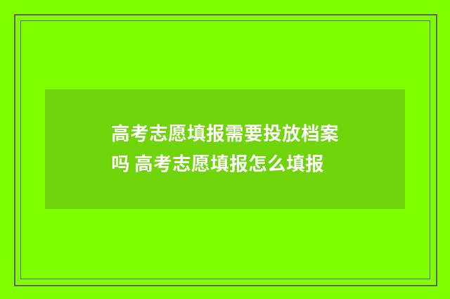 高考志愿填报需要投放档案吗 高考志愿填报怎么填报