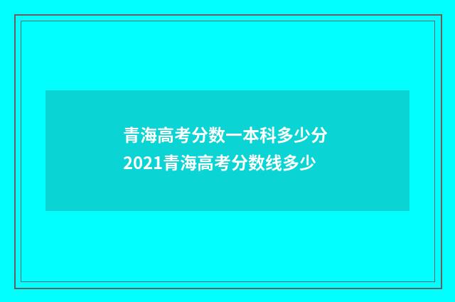 青海高考分数一本科多少分 2021青海高考分数线多少