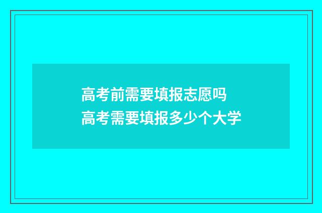 高考前需要填报志愿吗 高考需要填报多少个大学