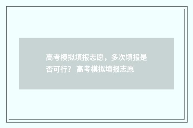 高考模拟填报志愿，多次填报是否可行？ 高考模拟填报志愿